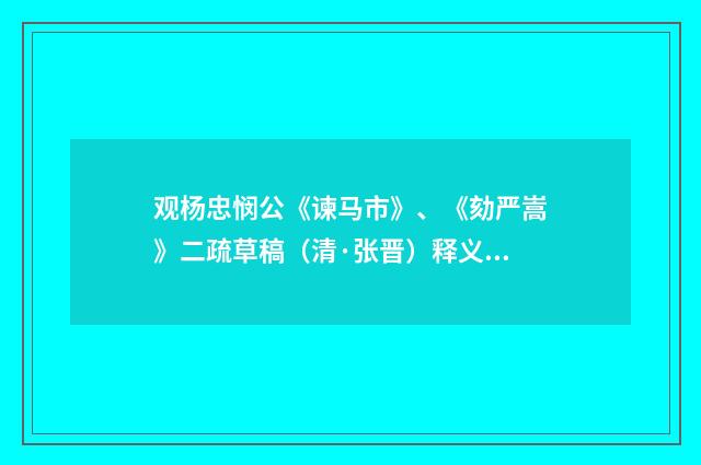 观杨忠悯公《谏马市》、《劾严嵩》二疏草稿（清·张晋）释义及解释