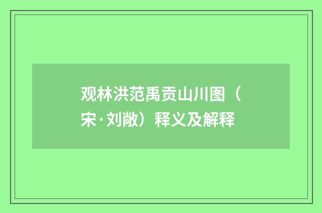 观林洪范禹贡山川图（宋·刘敞）释义及解释