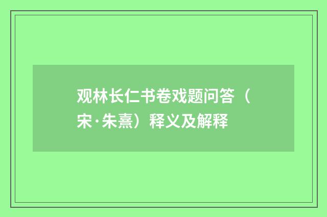 观林长仁书卷戏题问答（宋·朱熹）释义及解释