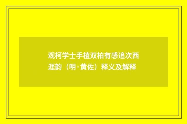 观柯学士手植双柏有感追次西涯韵（明·黄佐）释义及解释