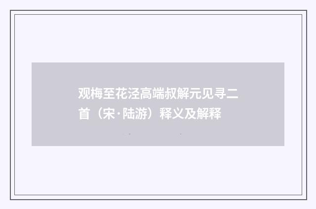 观梅至花泾高端叔解元见寻二首（宋·陆游）释义及解释