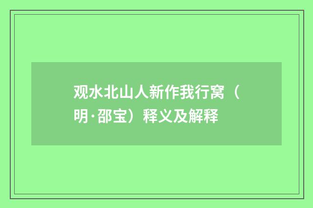 观水北山人新作我行窝（明·邵宝）释义及解释