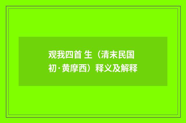 观我四首 生（清末民国初·黄摩西）释义及解释