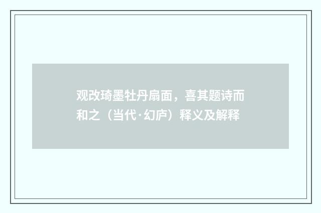 观改琦墨牡丹扇面，喜其题诗而和之（当代·幻庐）释义及解释