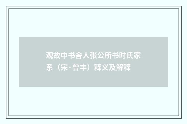 观故中书舍人张公所书时氏家系（宋·曾丰）释义及解释