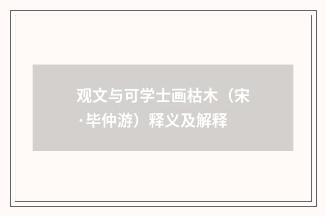 观文与可学士画枯木（宋·毕仲游）释义及解释