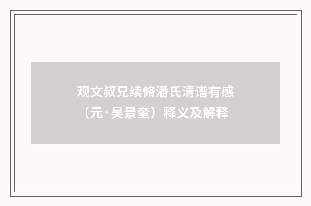 观文叔兄续脩潘氏清谱有感（元·吴景奎）释义及解释