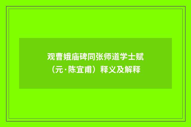 观曹娥庙碑同张师道学士赋（元·陈宜甫）释义及解释