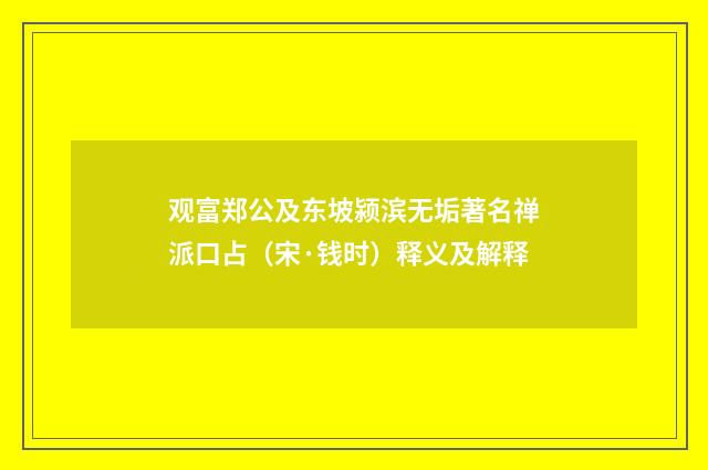 观富郑公及东坡颍滨无垢著名禅派口占（宋·钱时）释义及解释