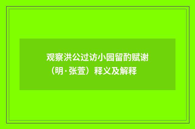 观察洪公过访小园留酌赋谢（明·张萱）释义及解释