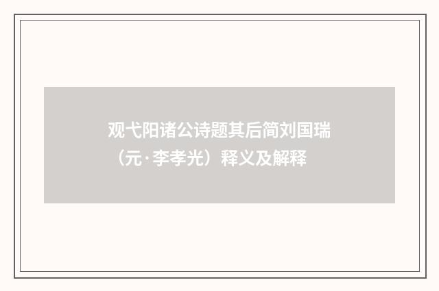 观弋阳诸公诗题其后简刘国瑞（元·李孝光）释义及解释