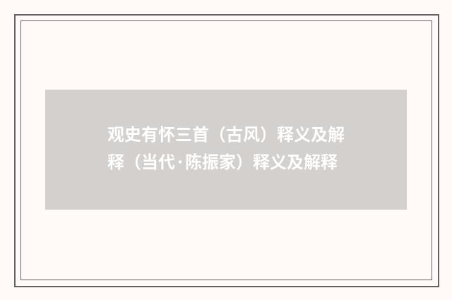 观史有怀三首（古风）释义及解释（当代·陈振家）释义及解释