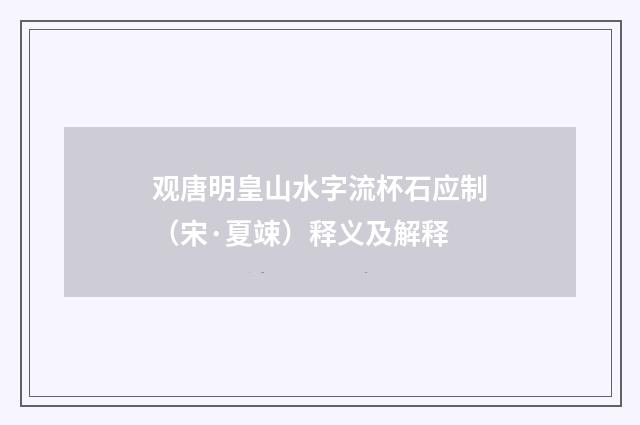 观唐明皇山水字流杯石应制（宋·夏竦）释义及解释