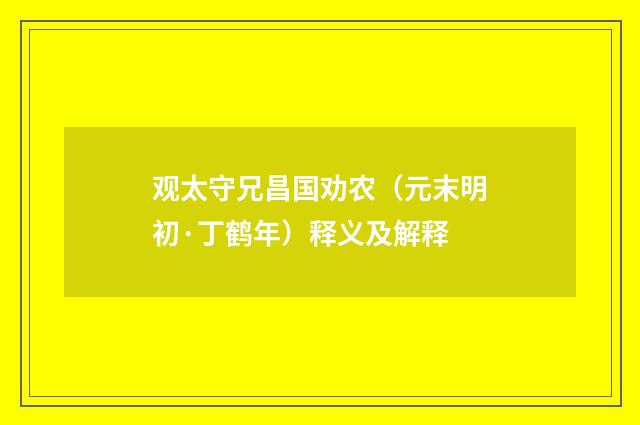 观太守兄昌国劝农（元末明初·丁鹤年）释义及解释