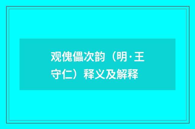 观傀儡次韵（明·王守仁）释义及解释