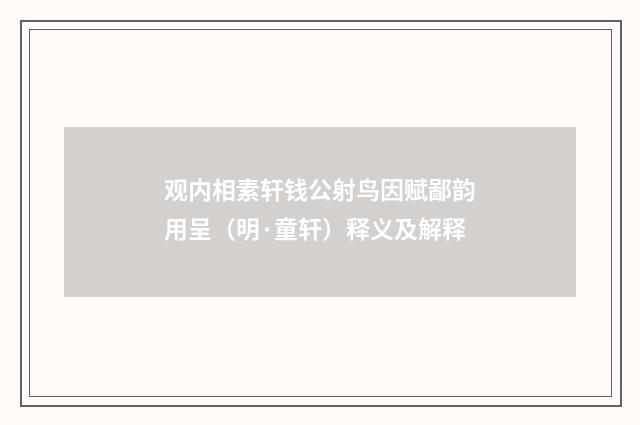 观内相素轩钱公射鸟因赋鄙韵用呈（明·童轩）释义及解释