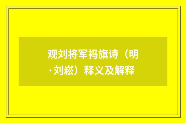 观刘将军祃旗诗（明·刘崧）释义及解释
