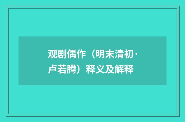 观剧偶作（明末清初·卢若腾）释义及解释