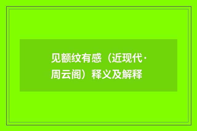 见额纹有感（近现代·周云阁）释义及解释
