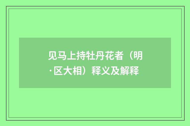 见马上持牡丹花者（明·区大相）释义及解释