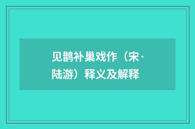 见鹊补巢戏作（宋·陆游）释义及解释