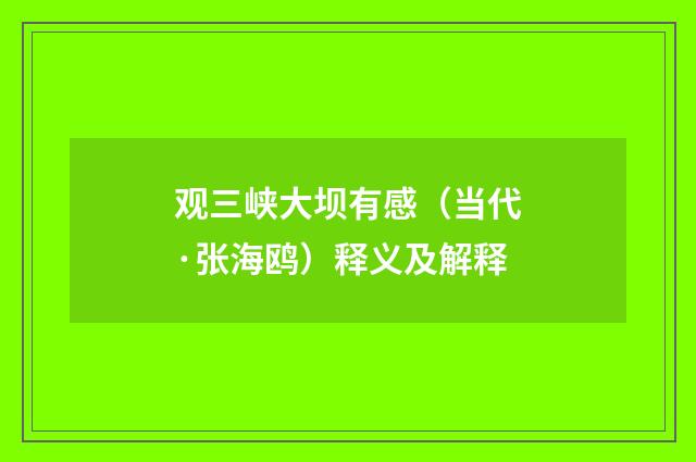 观三峡大坝有感（当代·张海鸥）释义及解释