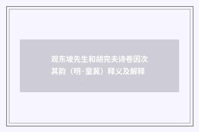 观东坡先生和胡完夫诗卷因次其韵（明·童冀）释义及解释