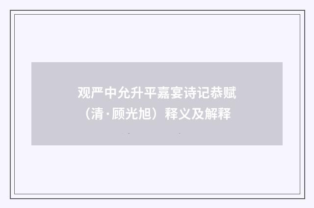 观严中允升平嘉宴诗记恭赋（清·顾光旭）释义及解释