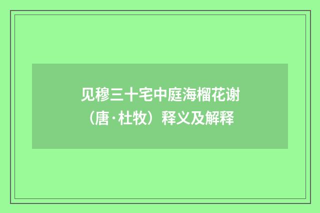 见穆三十宅中庭海榴花谢（唐·杜牧）释义及解释