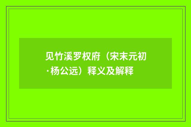 见竹溪罗权府（宋末元初·杨公远）释义及解释