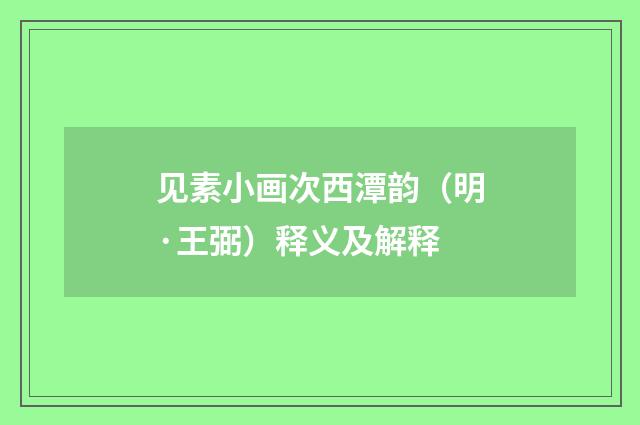 见素小画次西潭韵（明·王弼）释义及解释