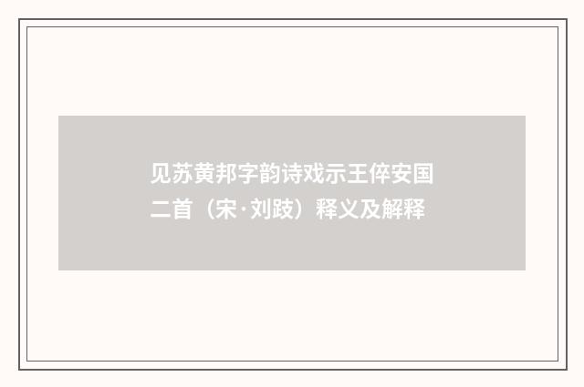 见苏黄邦字韵诗戏示王倅安国二首（宋·刘跂）释义及解释