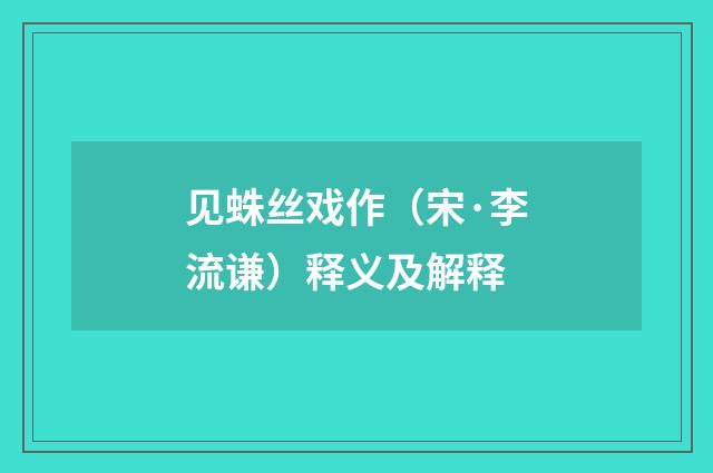 见蛛丝戏作（宋·李流谦）释义及解释