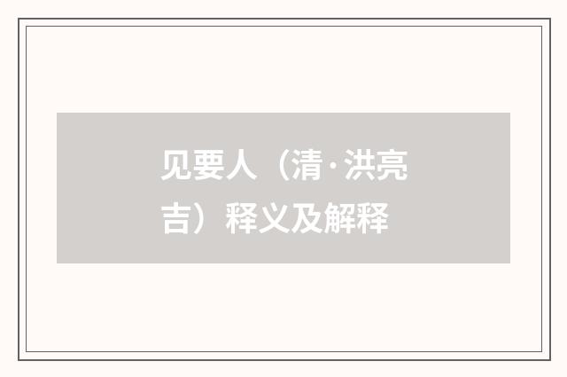 见要人（清·洪亮吉）释义及解释