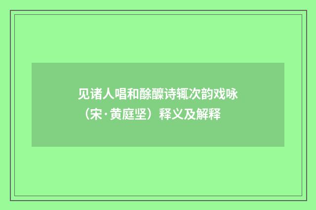 见诸人唱和酴醾诗辄次韵戏咏（宋·黄庭坚）释义及解释
