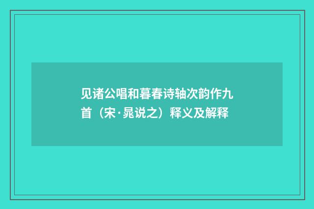见诸公唱和暮春诗轴次韵作九首（宋·晁说之）释义及解释