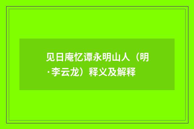 见日庵忆谭永明山人（明·李云龙）释义及解释