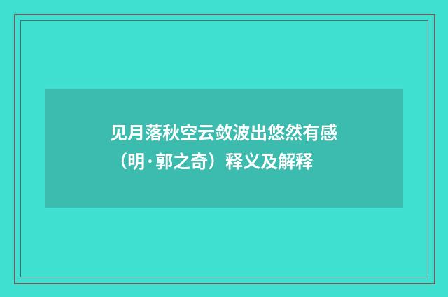 见月落秋空云敛波出悠然有感（明·郭之奇）释义及解释