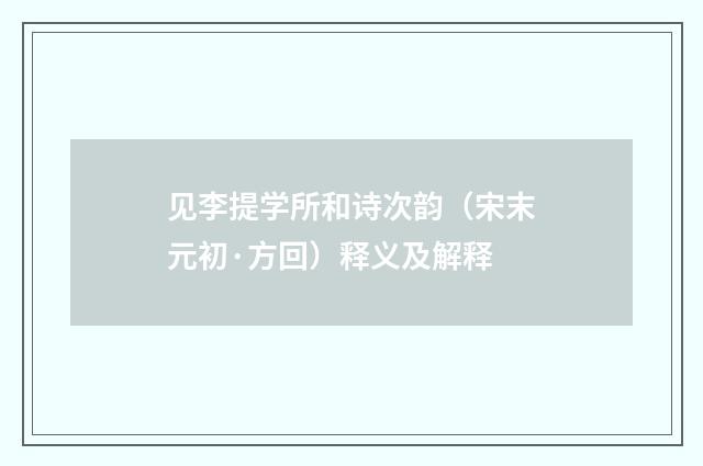 见李提学所和诗次韵（宋末元初·方回）释义及解释