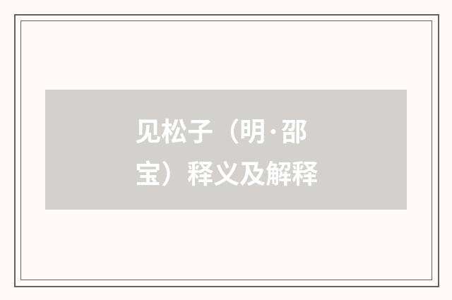见松子（明·邵宝）释义及解释