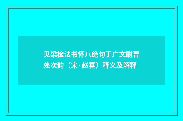 见梁检法书怀八绝句于广文尉曹处次韵（宋·赵蕃）释义及解释