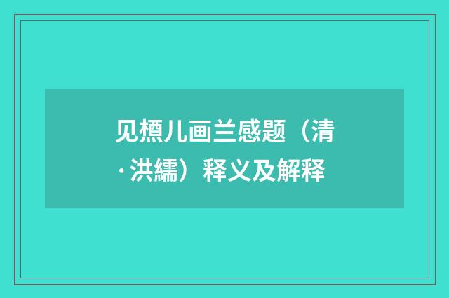 见槱儿画兰感题（清·洪繻）释义及解释