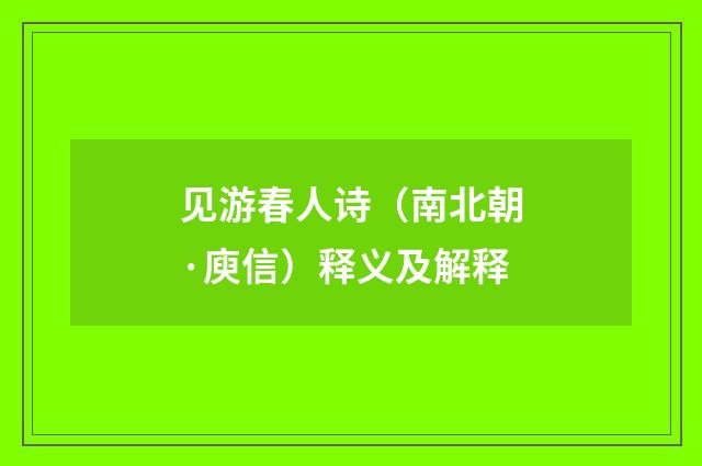 见游春人诗（南北朝·庾信）释义及解释