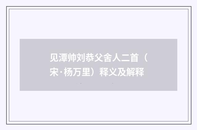 见潭帅刘恭父舍人二首（宋·杨万里）释义及解释