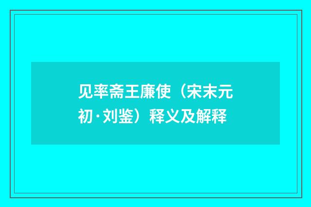 见率斋王廉使（宋末元初·刘鉴）释义及解释