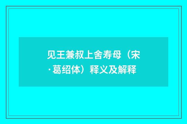 见王兼叔上舍寿母（宋·葛绍体）释义及解释