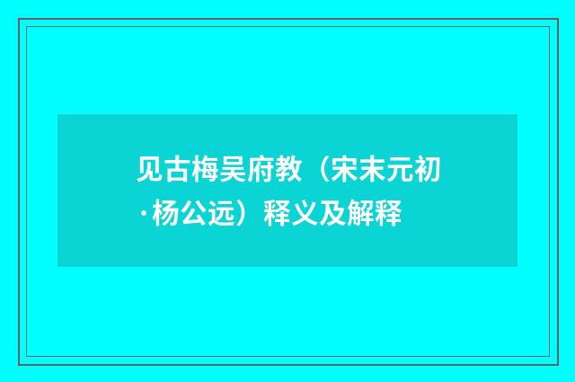 见古梅吴府教（宋末元初·杨公远）释义及解释