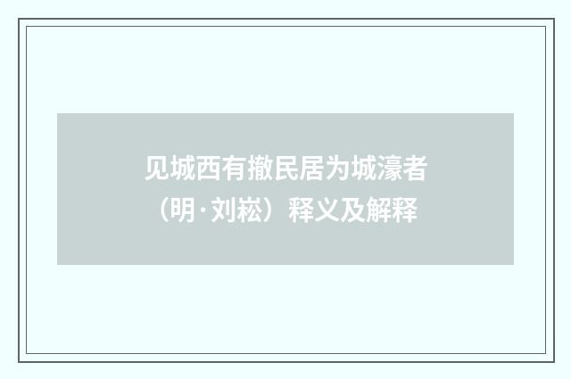 见城西有撤民居为城濠者（明·刘崧）释义及解释