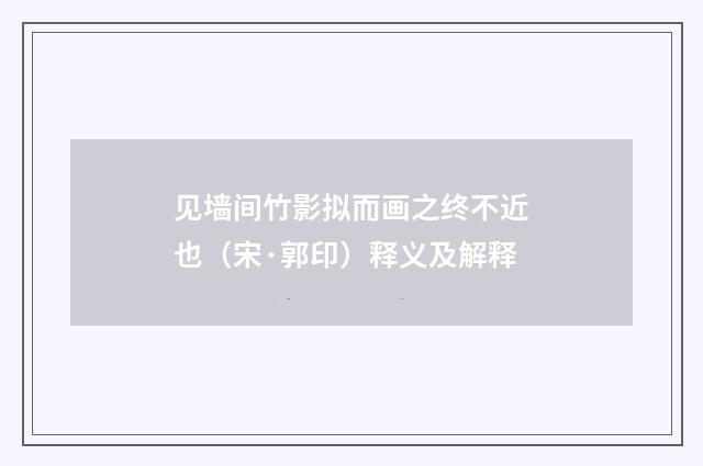 见墙间竹影拟而画之终不近也（宋·郭印）释义及解释