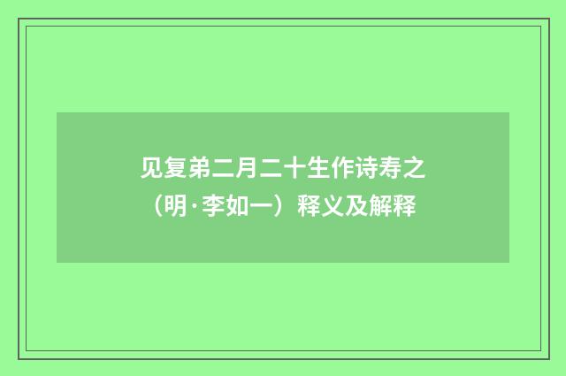 见复弟二月二十生作诗寿之（明·李如一）释义及解释
